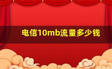 电信10mb流量多少钱