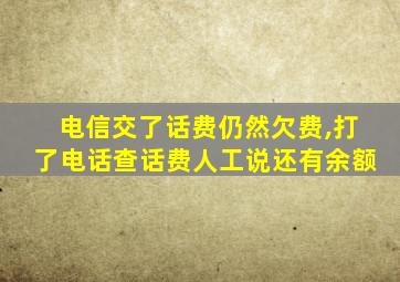 电信交了话费仍然欠费,打了电话查话费人工说还有余额