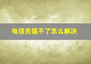 电信充值不了怎么解决