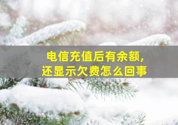 电信充值后有余额,还显示欠费怎么回事