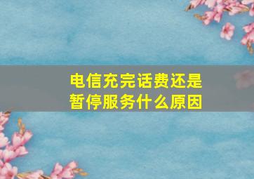 电信充完话费还是暂停服务什么原因