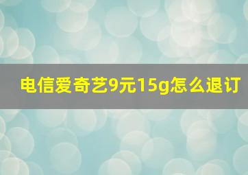 电信爱奇艺9元15g怎么退订