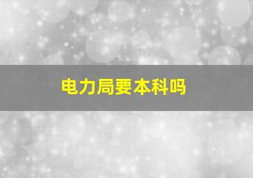 电力局要本科吗