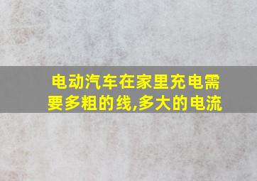 电动汽车在家里充电需要多粗的线,多大的电流