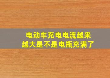 电动车充电电流越来越大是不是电瓶充满了