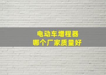 电动车增程器哪个厂家质量好