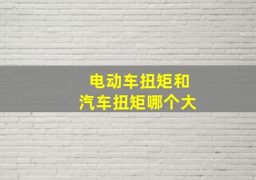 电动车扭矩和汽车扭矩哪个大