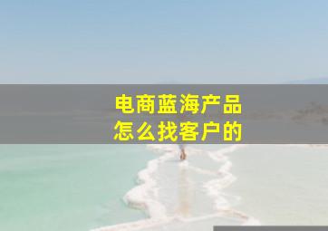 电商蓝海产品怎么找客户的