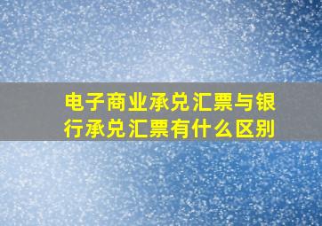 电子商业承兑汇票与银行承兑汇票有什么区别