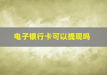 电子银行卡可以提现吗