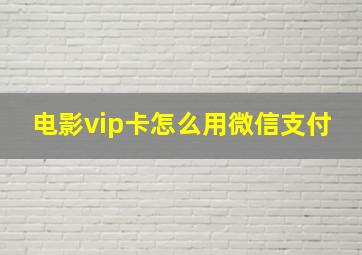 电影vip卡怎么用微信支付