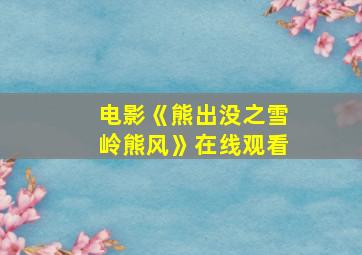 电影《熊出没之雪岭熊风》在线观看