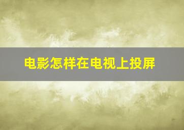 电影怎样在电视上投屏