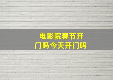 电影院春节开门吗今天开门吗