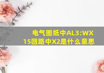 电气图纸中AL3:WX15回路中X2是什么意思