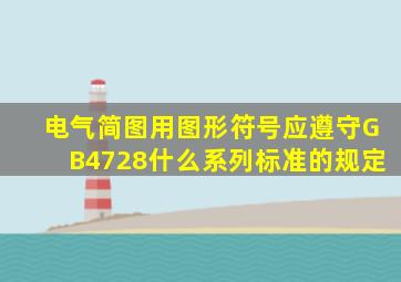 电气简图用图形符号应遵守GB4728什么系列标准的规定