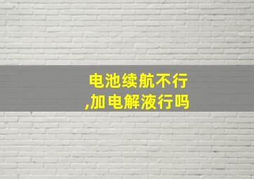 电池续航不行,加电解液行吗