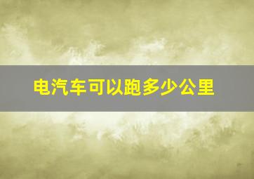 电汽车可以跑多少公里