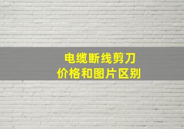 电缆断线剪刀价格和图片区别