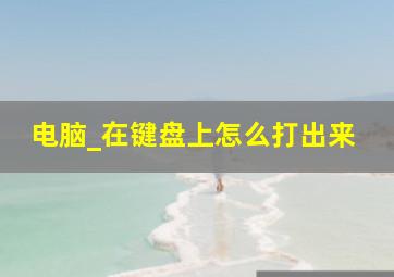 电脑_在键盘上怎么打出来