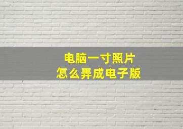 电脑一寸照片怎么弄成电子版