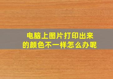 电脑上图片打印出来的颜色不一样怎么办呢