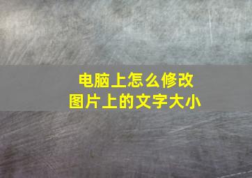 电脑上怎么修改图片上的文字大小