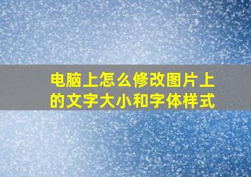 电脑上怎么修改图片上的文字大小和字体样式