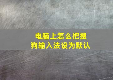 电脑上怎么把搜狗输入法设为默认