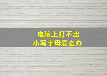 电脑上打不出小写字母怎么办