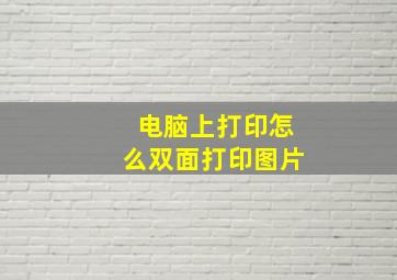 电脑上打印怎么双面打印图片