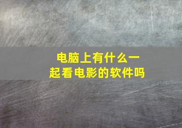 电脑上有什么一起看电影的软件吗