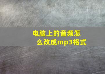 电脑上的音频怎么改成mp3格式