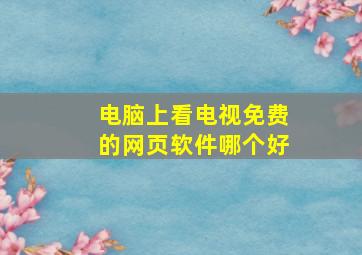 电脑上看电视免费的网页软件哪个好