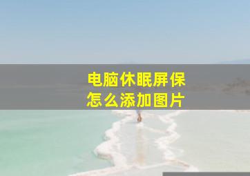 电脑休眠屏保怎么添加图片