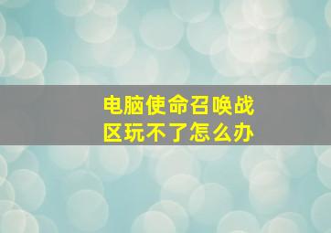 电脑使命召唤战区玩不了怎么办