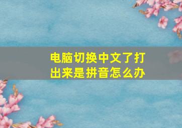 电脑切换中文了打出来是拼音怎么办