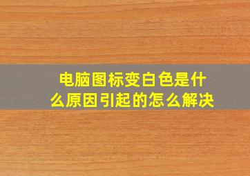 电脑图标变白色是什么原因引起的怎么解决