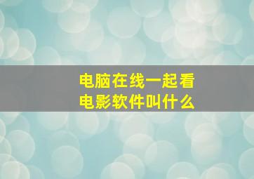 电脑在线一起看电影软件叫什么