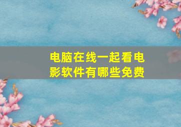 电脑在线一起看电影软件有哪些免费