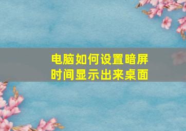 电脑如何设置暗屏时间显示出来桌面