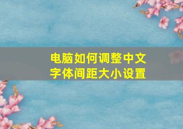 电脑如何调整中文字体间距大小设置