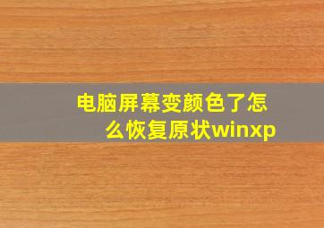 电脑屏幕变颜色了怎么恢复原状winxp