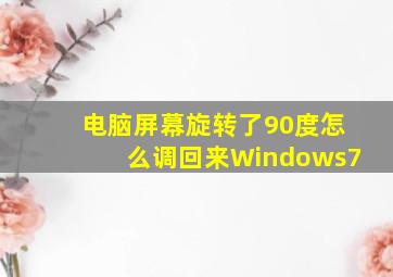 电脑屏幕旋转了90度怎么调回来Windows7