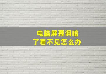 电脑屏幕调暗了看不见怎么办