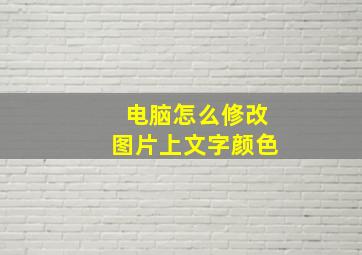 电脑怎么修改图片上文字颜色