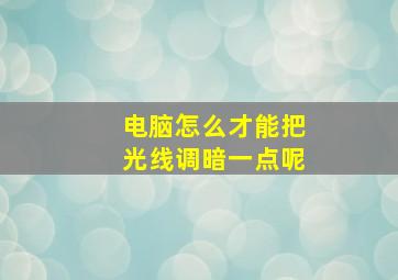 电脑怎么才能把光线调暗一点呢