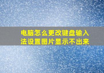 电脑怎么更改键盘输入法设置图片显示不出来