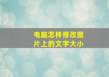 电脑怎样修改图片上的文字大小