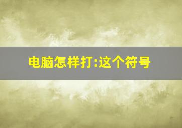 电脑怎样打:这个符号